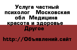 Услуга частный психолог - Московская обл. Медицина, красота и здоровье » Другое   